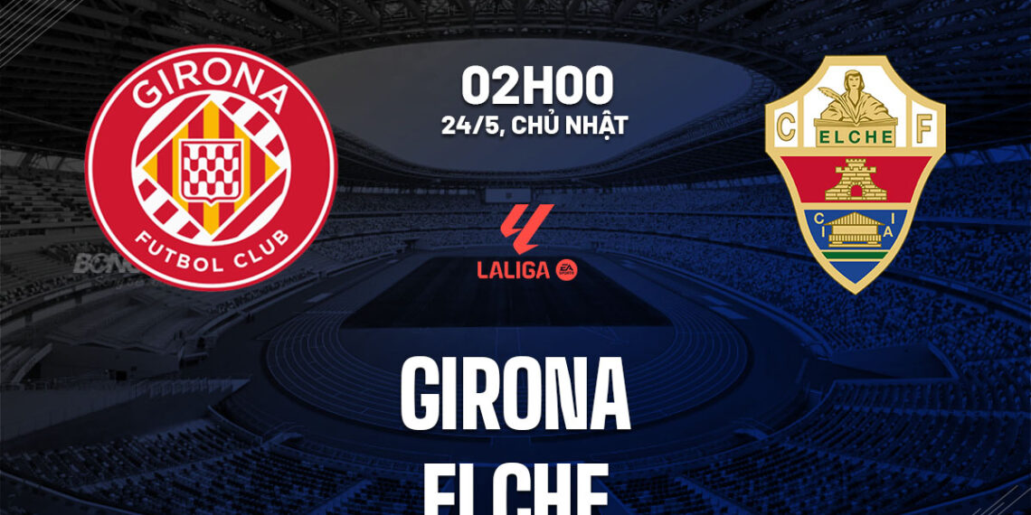 Nhận định bóng đá Girona vs Elche 2h00 ngày 24/5 (La Liga 2025/26) nhan dinh bong da du doan girona vs elche vdqg tay ban nha la liga hom nay 1905214532.jpg